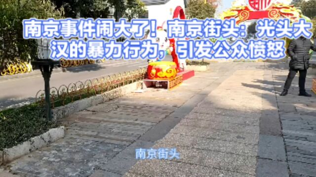 南京事件闹大了!南京街头:光头大汉的暴力行为,引发公众愤怒