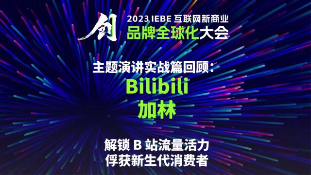 bilibili 加林 2023 IEBE 品牌全球化大会 主题演讲回顾