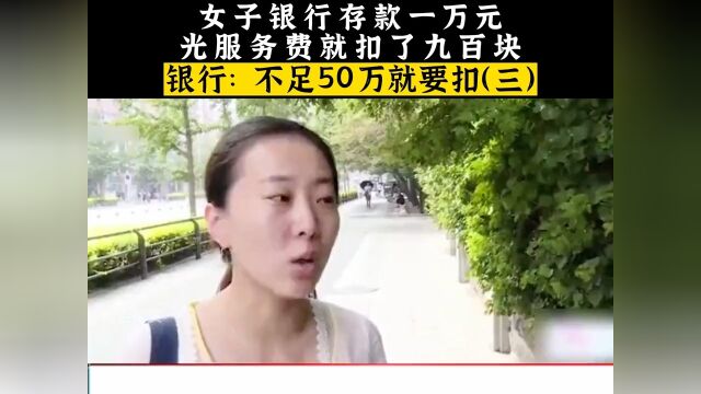 女子银行存款一万元,光服务费就扣了九百,银行:不足50万就要扣!银行社会百态真实事件 3