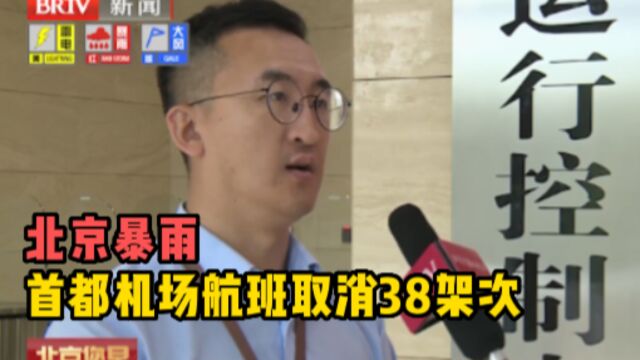 北京暴雨致首都机场航班取消38架次,官方:正常水平