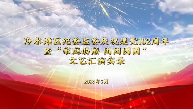 2023年冷水滩区纪委监委庆祝建党102周年暨家庭助廉团团圆圆文艺汇演