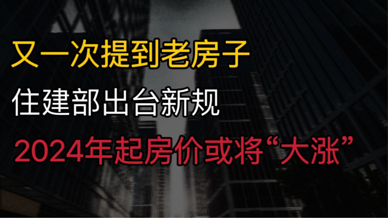 又一次提到老房子?住建部出台新规,2024年起,房价或将“大涨”