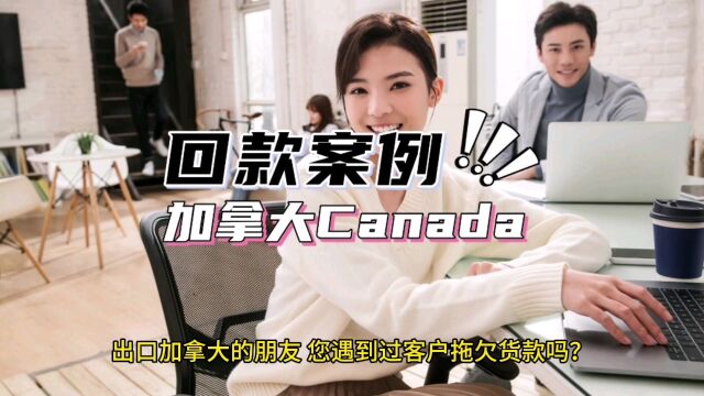 加拿大Canada客户拖欠货款如何追讨?回款案例来啦