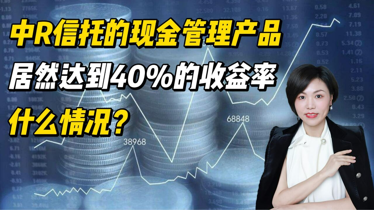 中R信托的现金管理产品居然达到40%的收益率?什么情况?