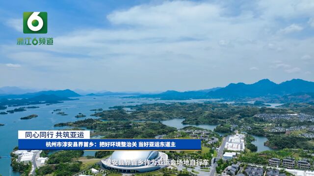 杭州市淳安县界首乡:把好环境整治关 当好亚运东道主