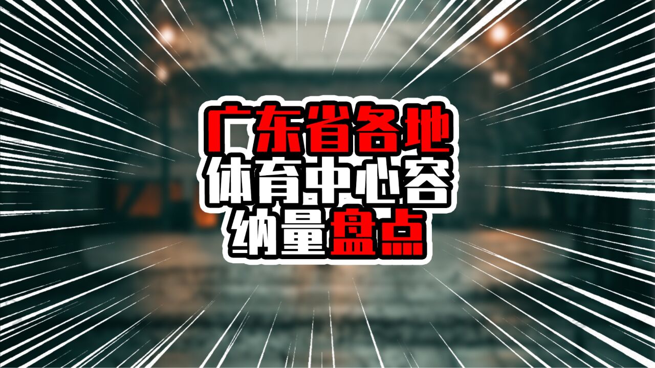 广东省各地体育中心容纳量盘点,广深各有3个在列,前3超5万