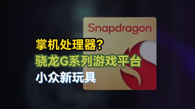 游戏掌机新处理器?高通骁龙G系列游戏平台,骁龙G3x Gen2对应8gen2 ?