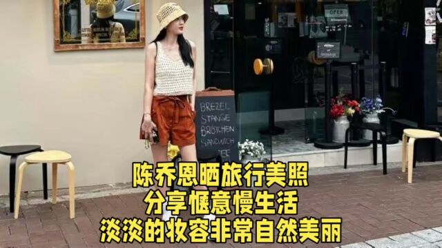 陈乔恩晒旅行美照,分享惬意慢生活,淡淡的妆容非常自然美丽.