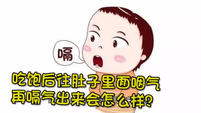 吃饱后往肚子里面咽气,再嗝气出来会怎么样?