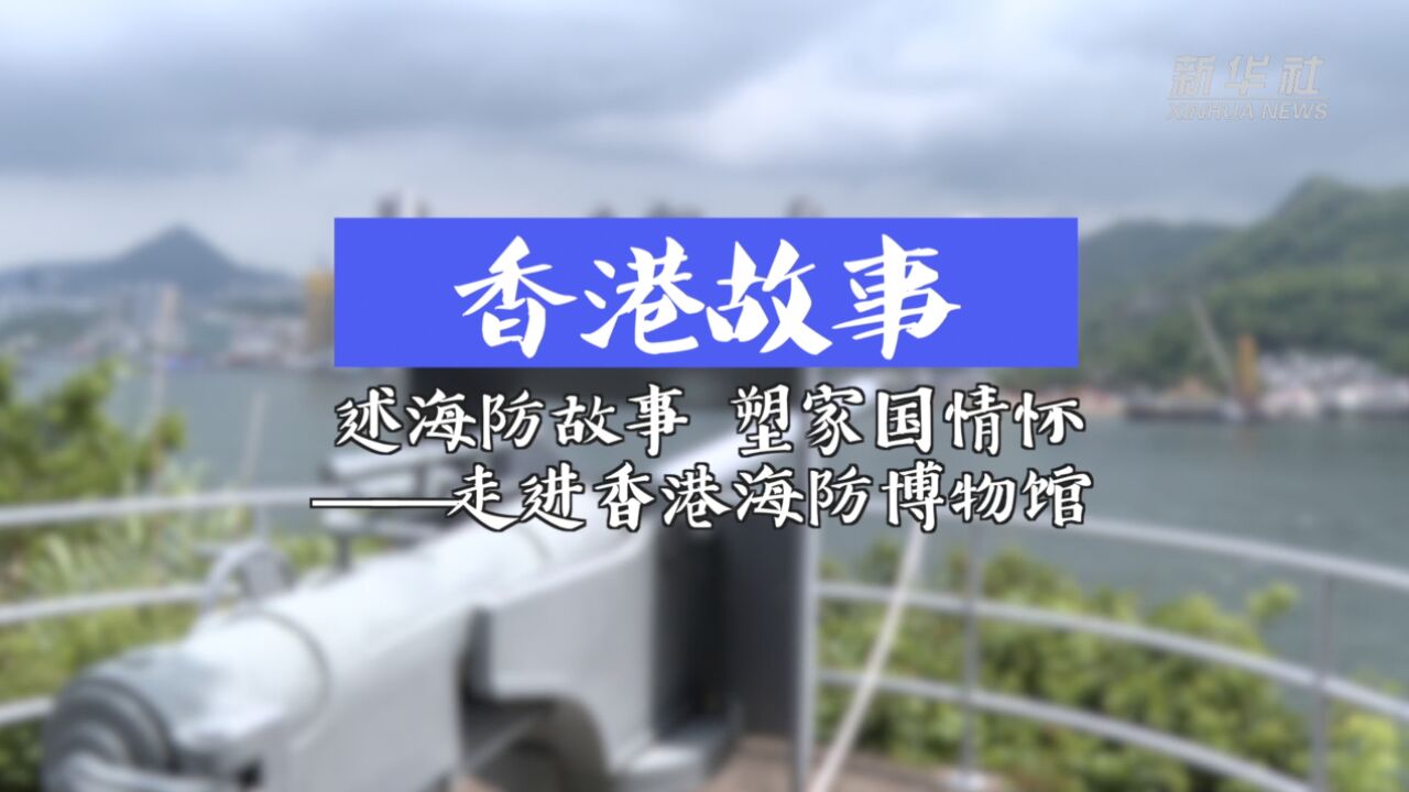 述海防故事,塑家国情怀——走进香港海防博物馆