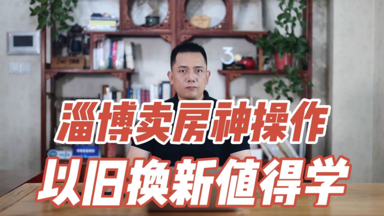 淄博卖房神操作,“以旧换新”值得学习