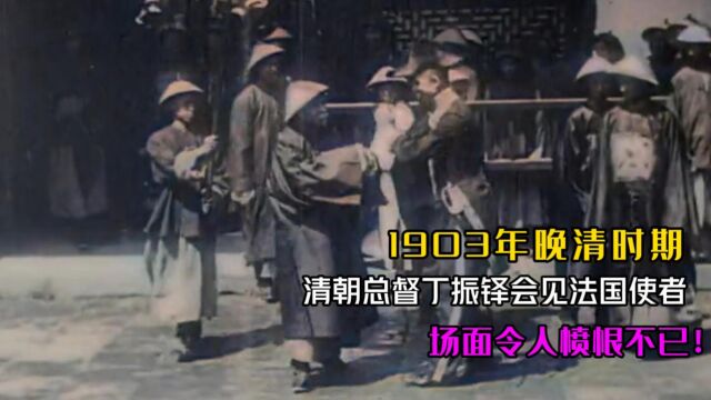 1903年晚清时期,云贵总督丁振铎会见法国使者,场面令人愤恨不已!