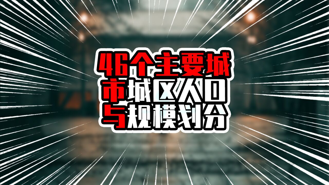 46个主要城市城区人口与规模划分,七市超千万,深圳快追上北京