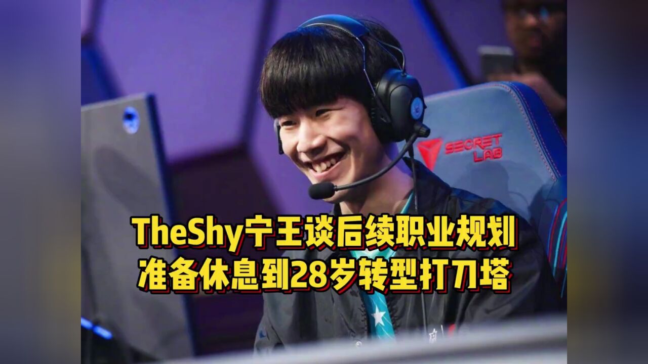 TheShy宁王谈职业规划,准备休息到28岁,然后一起转型打刀塔