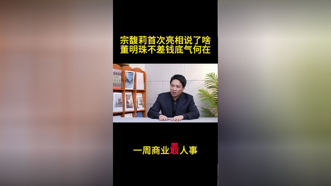 一周商业最人物:宗馥莉首次亮相说了啥?董明珠“不差钱”的底气何在?