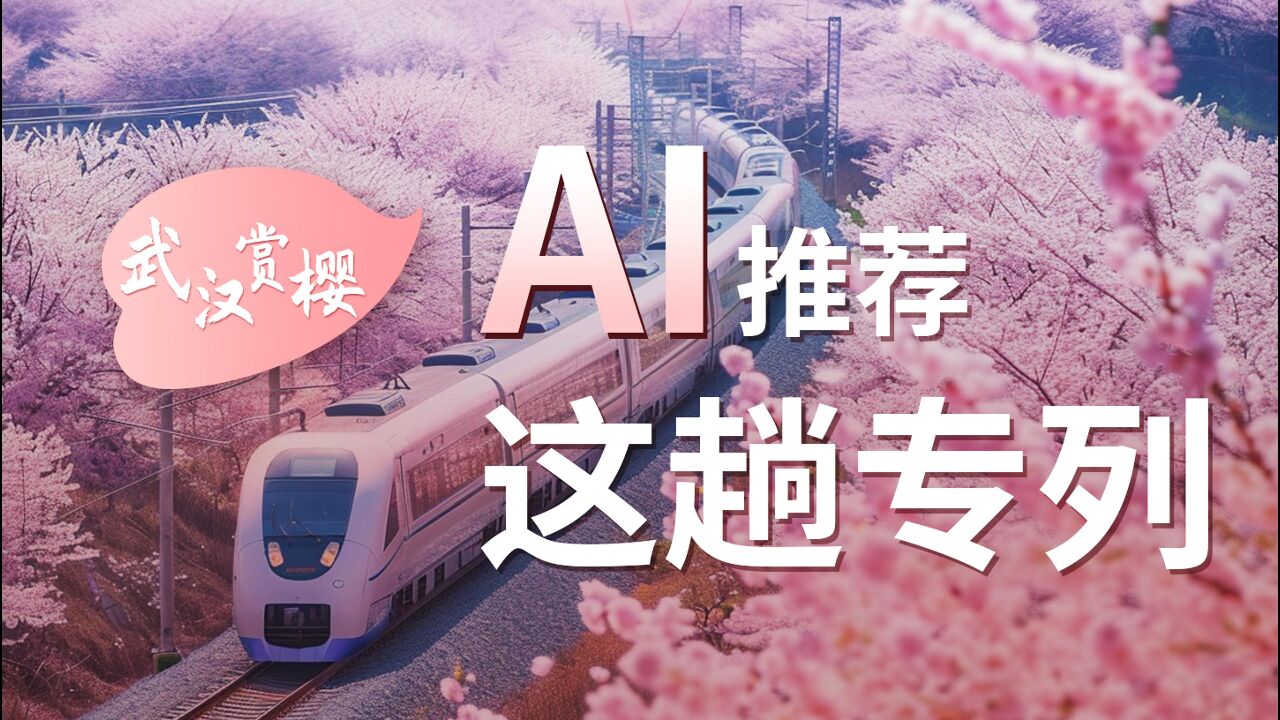 AI视频丨绿色樱花、梦幻夜樱……武汉赏樱专列来了!