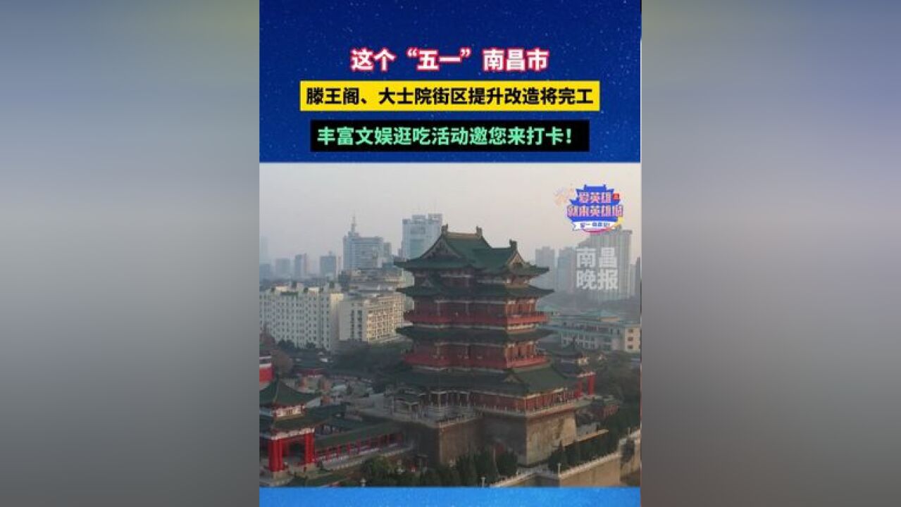 这个“五一”南昌市滕王阁、大士院街区提升改造将完工,丰富文娱逛吃活动邀您来打卡!