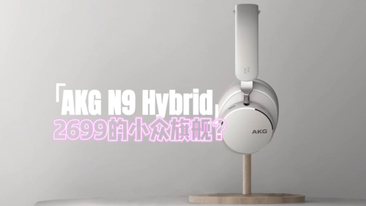 老品牌+新科技=旗舰?AKG N9 Hybrid头戴式主动降噪耳机体验