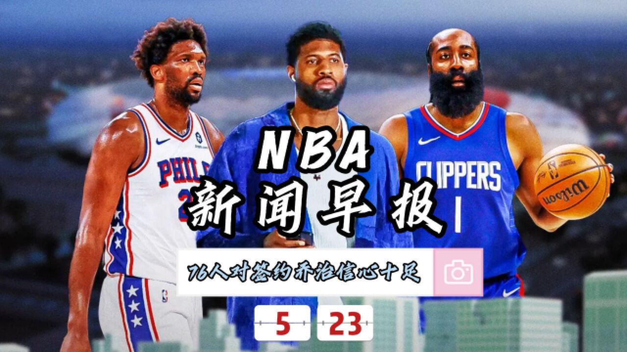 NBA新闻早报—5月23日76人对签约乔治信心十足