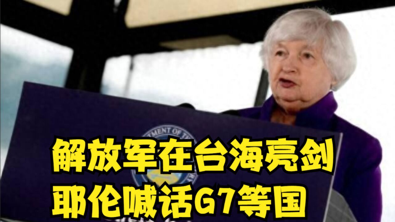 解放军在台海亮剑,耶伦喊话G7等国,要一起对华电动汽车下手