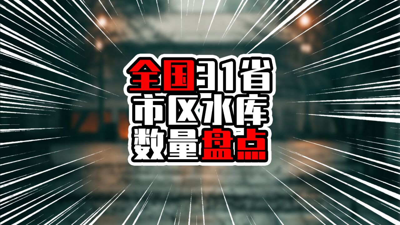 全国31省市区水库数量盘点,前两名超过一万座,广东排在第三名