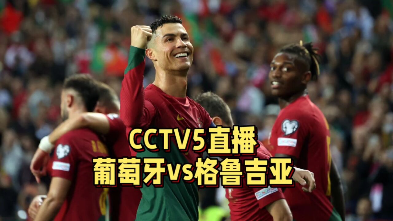 CCTV5直播!葡萄牙vs格鲁吉亚,葡萄牙或大轮换放水