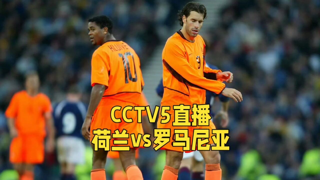 CCTV5直播!荷兰VS罗马尼亚,荷兰不可轻视罗马尼亚