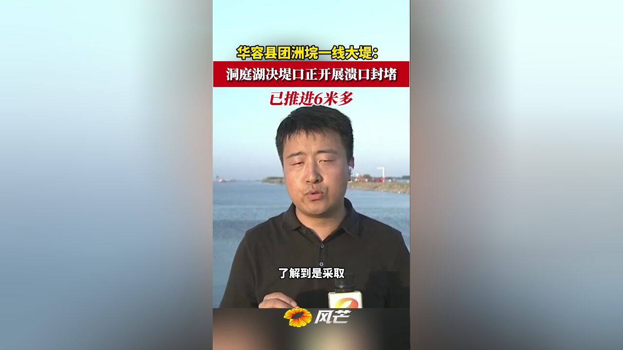 华容县团洲垸一线大堤:洞庭湖决堤口正开展溃口封堵 已推进6米多