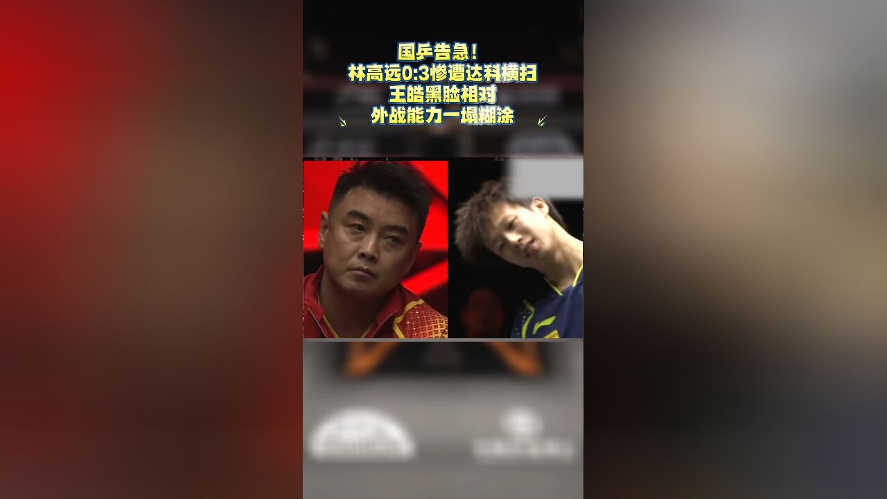 国乒告急!林高远0:3惨遭达科横扫,王皓黑脸相对,就这如何培养?