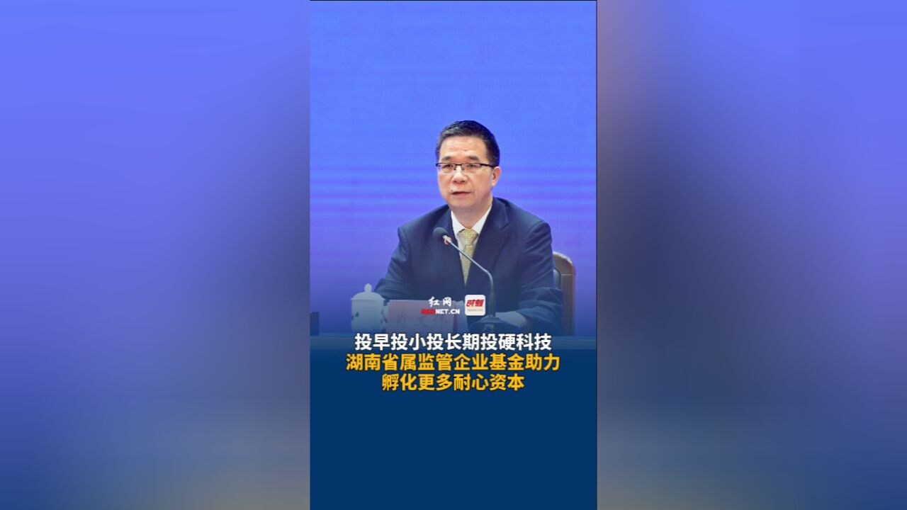 湖南省国资委:投早投小投长期投硬科技,湖南省属监管企业基金助力孵化更多耐心资本