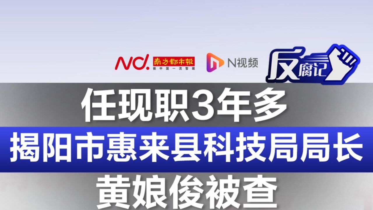 任现职3年多,揭阳市惠来县科学技术局局长黄娘俊被查