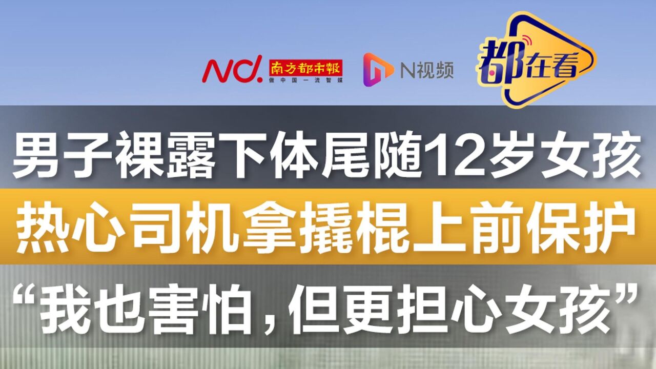 男子裸露下体尾随12岁女孩,热心司机拿撬棍上前保护