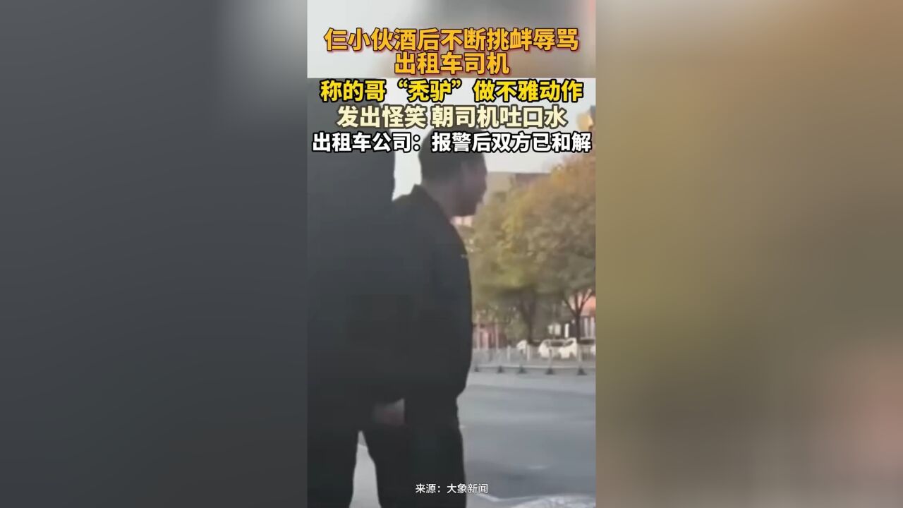 仨小伙酒后不断挑衅辱骂出租车司机:“秃驴叫爸爸”,出租车公司:报警后已和解