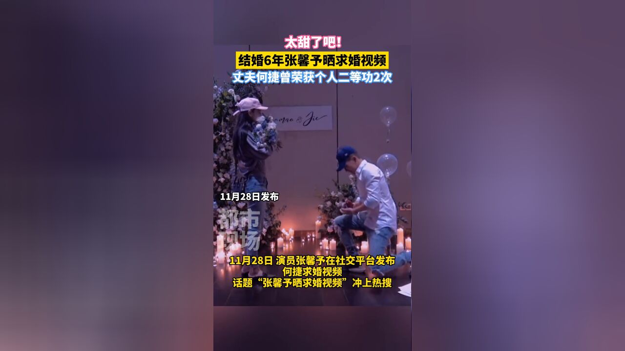 甜!结婚6年张馨予晒求婚视频,丈夫何捷曾荣获个人二等功2次