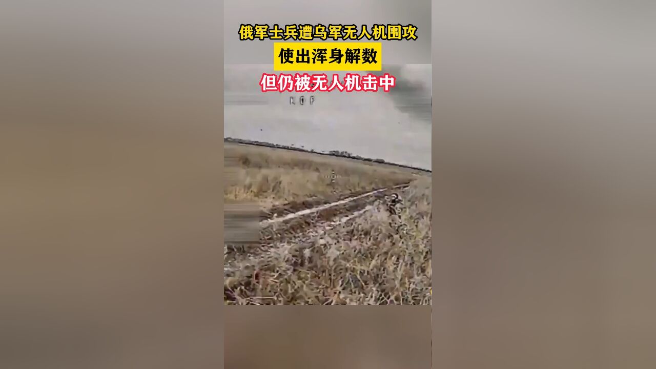 俄军士兵遭乌军无人机围攻,使出浑身解数,但仍被无人机击中