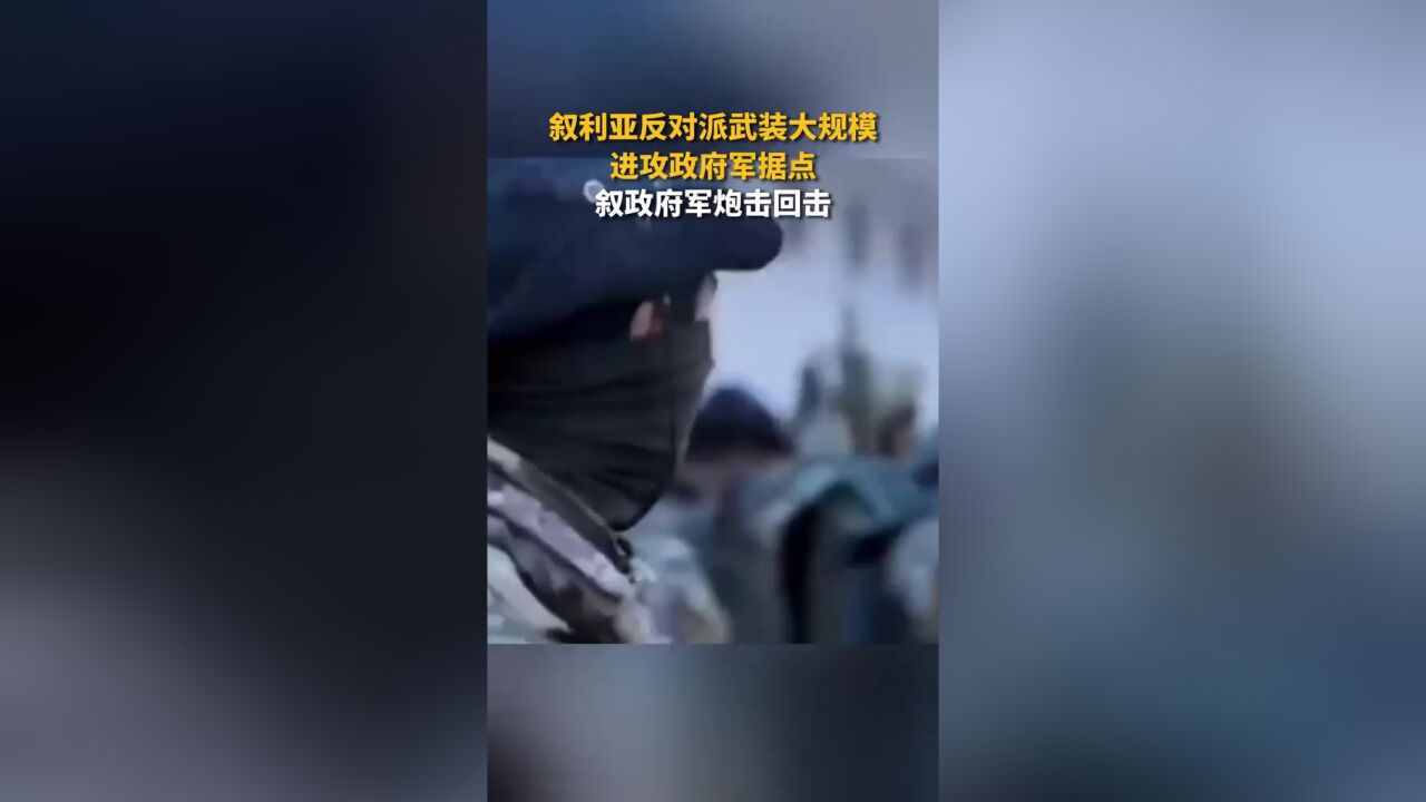 突发!叙利亚反对派武装大规模进攻政府军据点,叙政府军炮击回击