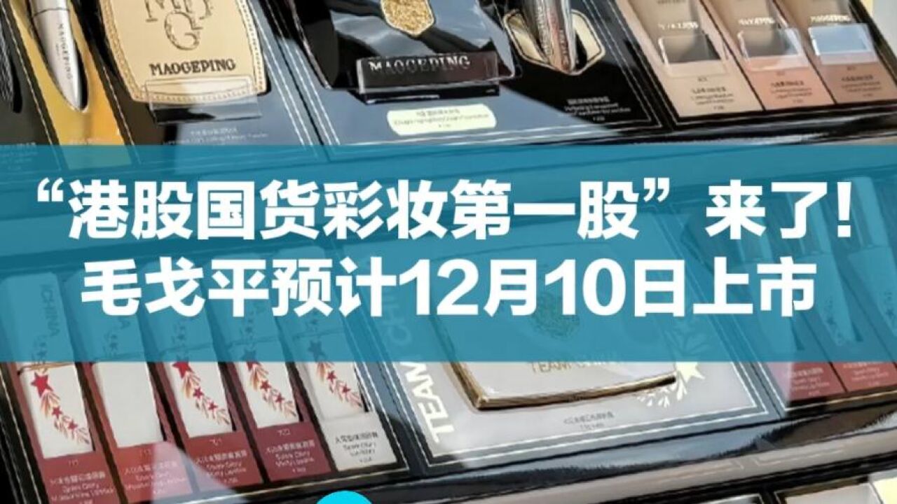 “港股国货彩妆第一股”来了!毛戈平预计12月10日上市