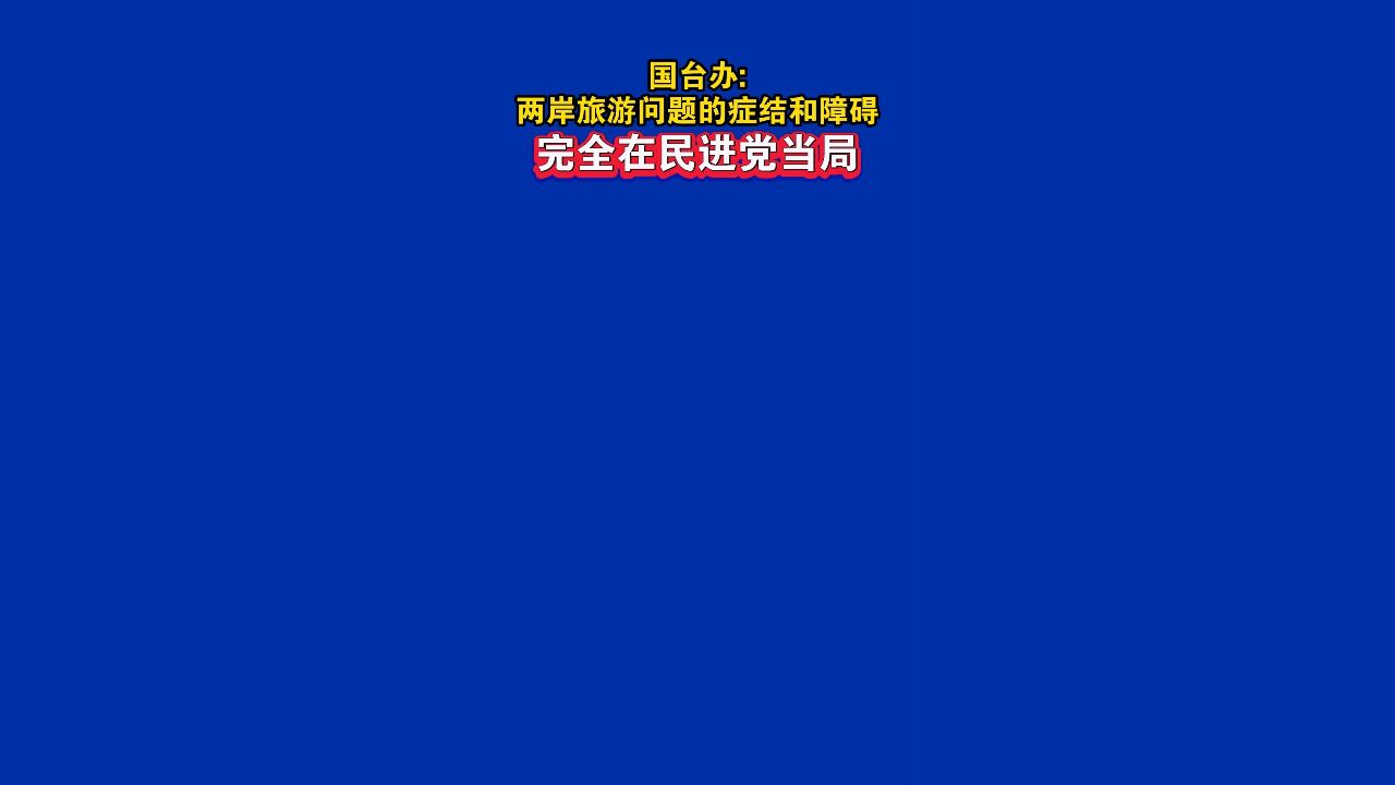 国台办:两岸旅游问题的症结和障碍完全在民进党当局