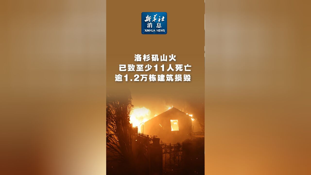 新华社消息|洛杉矶山火已致至少11人死亡 逾1.2万栋建筑损毁