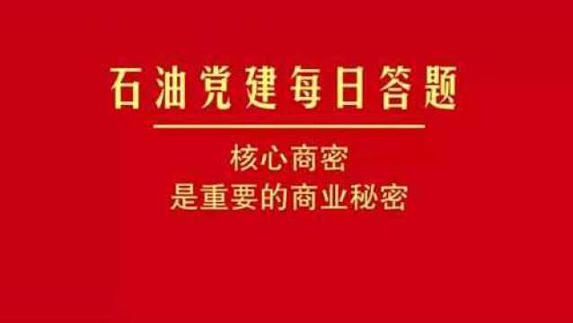 石油党建每日答题丨核心商密是重要的商业秘密