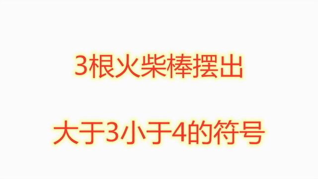 智力测试题:3根火柴棒,摆出大于3小于4的符号,学霸挠了挠头