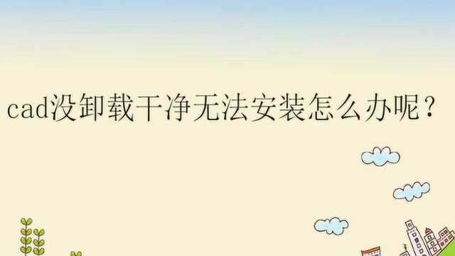 cad没卸载干净无法安装怎么办呢?