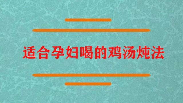 适合孕妇喝的鸡汤怎么炖法?