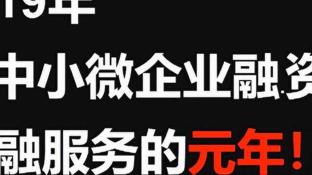 2019年是中小微企业融资金融服务的元年