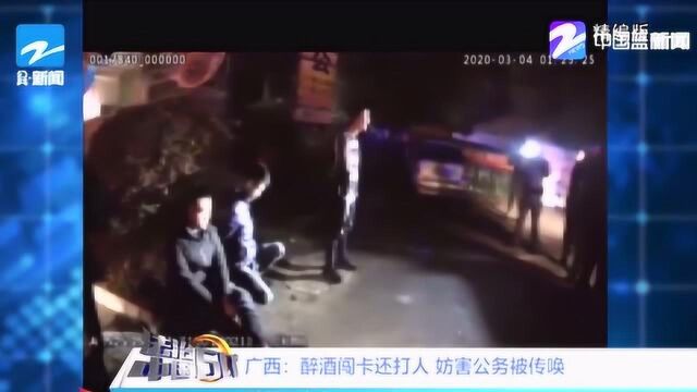 目无法纪 必须严惩!广西:醉酒闯卡还打人 妨害公务被传唤