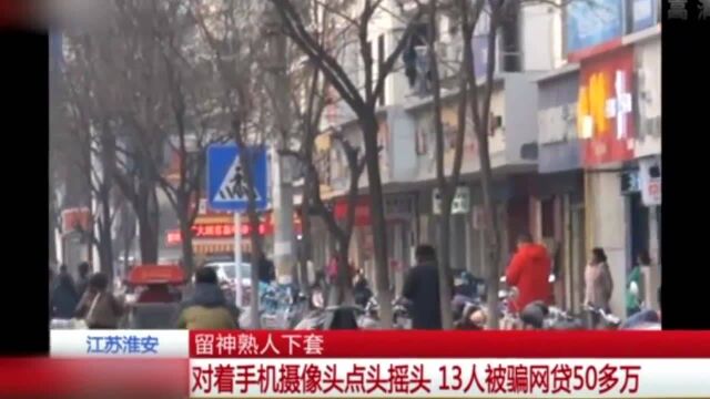 江苏淮安留神熟人下套——对着手机摄像头点头摇头13人被骗网贷50多万