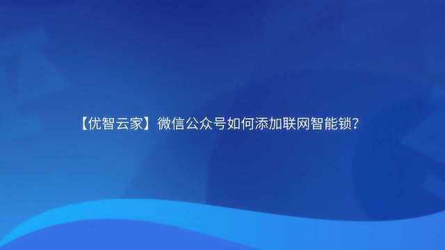 【优智云家】微信公众号如何添加联网智能锁?