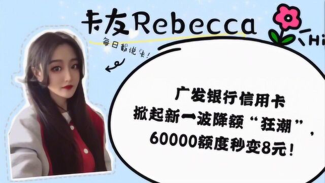 广发银行信用卡掀起新一波降额“狂潮”,60000元额度秒变8元!