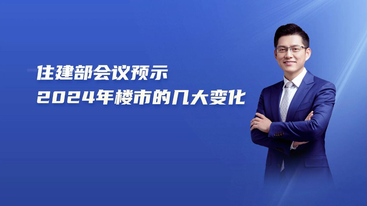 这次住建部会议,预示着2024年楼市的几大变化