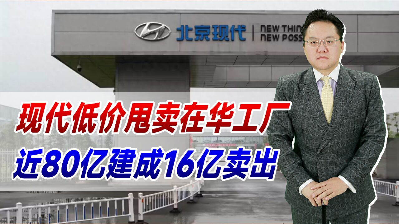 现代低价甩卖在华工厂!近80亿建成16亿卖出,韩国汽车还有未来吗